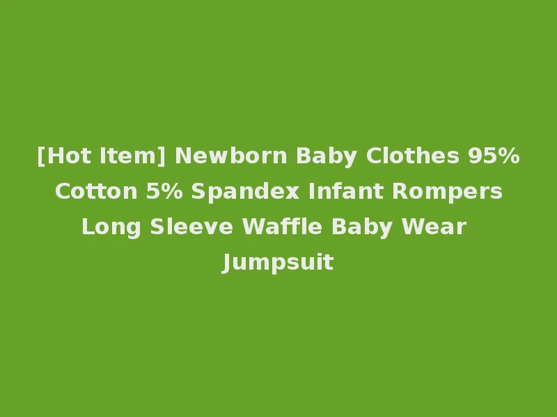 [Hot Item] Newborn Baby Clothes 95% Cotton 5% Spandex Infant Rompers Long Sleeve Waffle Baby Wear Jumpsuit