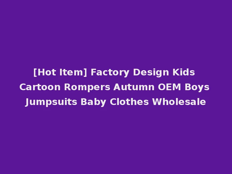 [Hot Item] Factory Design Kids Cartoon Rompers Autumn OEM Boys Jumpsuits Baby Clothes Wholesale