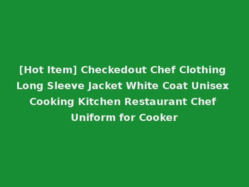 [Hot Item] Checkedout Chef Clothing Long Sleeve Jacket White Coat Unisex Cooking Kitchen Restaurant Chef Uniform for Cooker