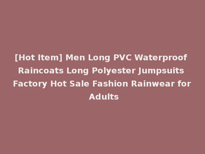 [Hot Item] Men Long PVC Waterproof Raincoats Long Polyester Jumpsuits Factory Hot Sale Fashion Rainwear for Adults
