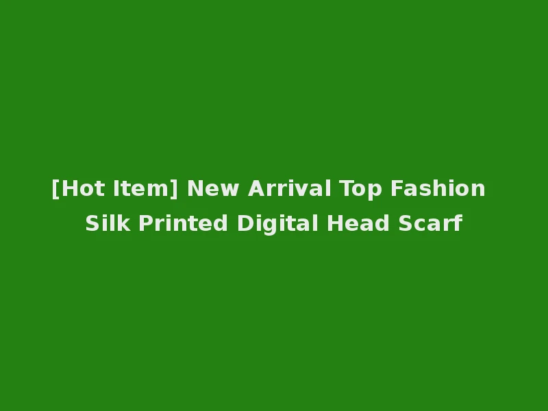 [Hot Item] New Arrival Top Fashion Silk Printed Digital Head Scarf