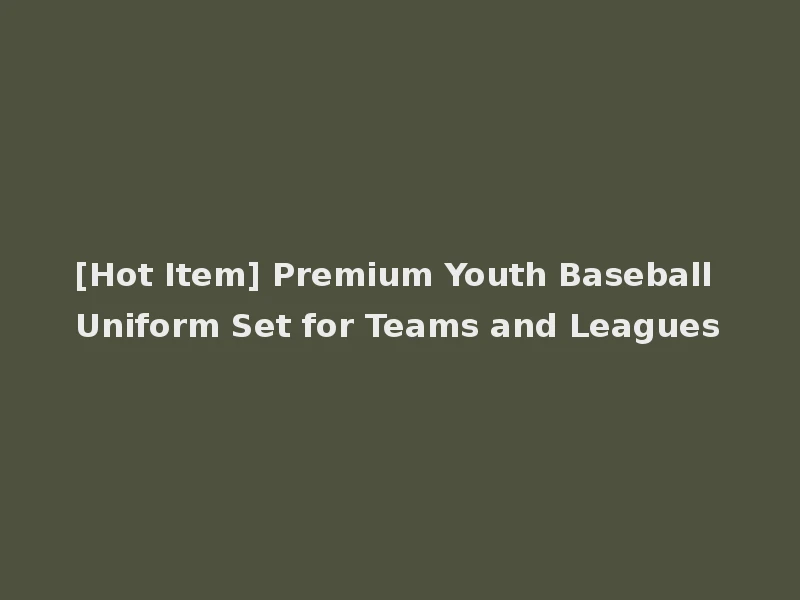 [Hot Item] Premium Youth Baseball Uniform Set for Teams and Leagues