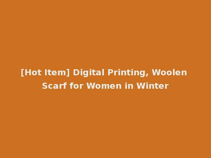 [Hot Item] Digital Printing, Woolen Scarf for Women in Winter