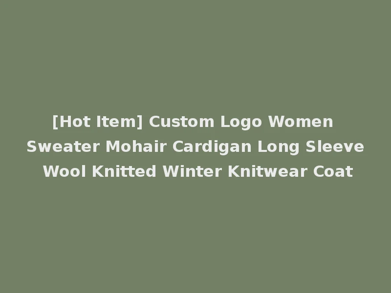 [Hot Item] Custom Logo Women Sweater Mohair Cardigan Long Sleeve Wool Knitted Winter Knitwear Coat