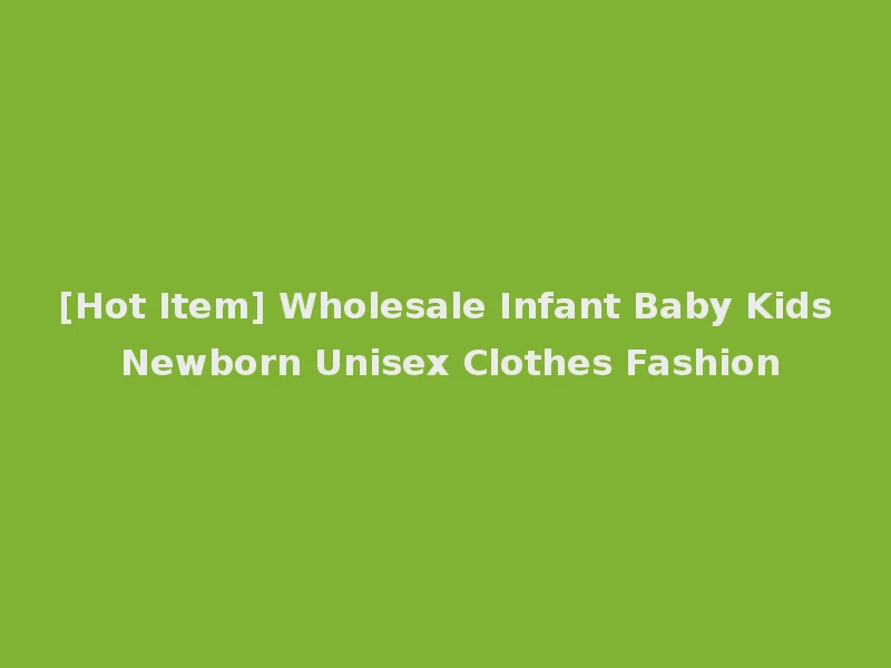 [Hot Item] Wholesale Infant Baby Kids Newborn Unisex Clothes Fashion