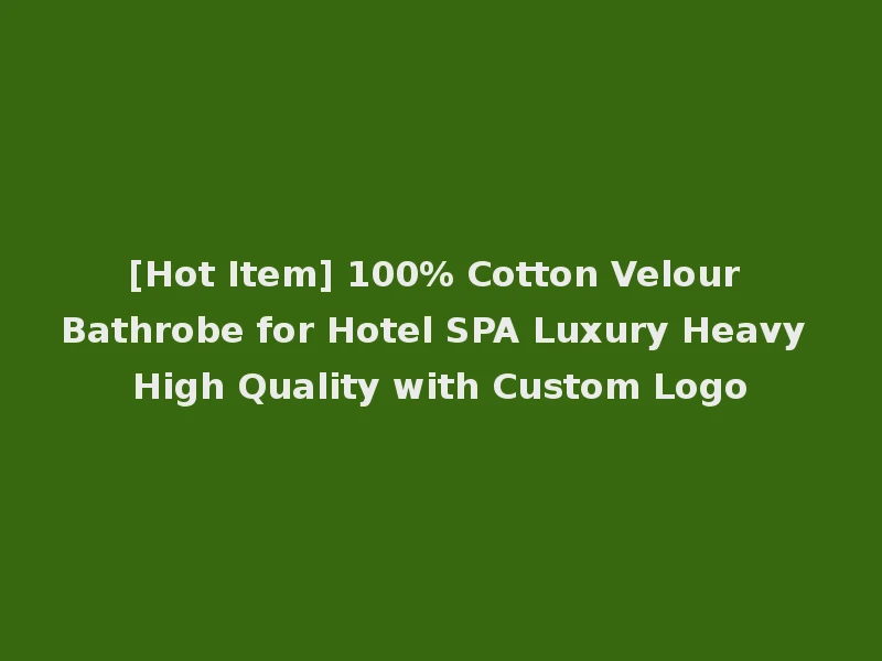[Hot Item] 100% Cotton Velour Bathrobe for Hotel SPA Luxury Heavy High Quality with Custom Logo