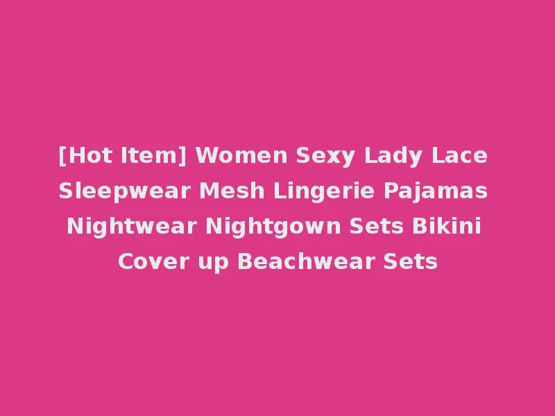 [Hot Item] Women Sexy Lady Lace Sleepwear Mesh Lingerie Pajamas Nightwear Nightgown Sets Bikini Cover up Beachwear Sets