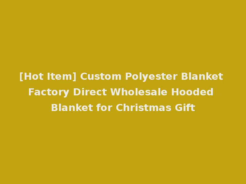 [Hot Item] Custom Polyester Blanket Factory Direct Wholesale Hooded Blanket for Christmas Gift