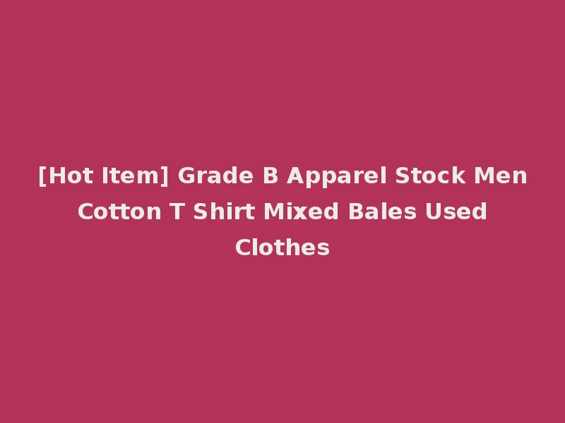 [Hot Item] Grade B Apparel Stock Men Cotton T Shirt Mixed Bales Used Clothes