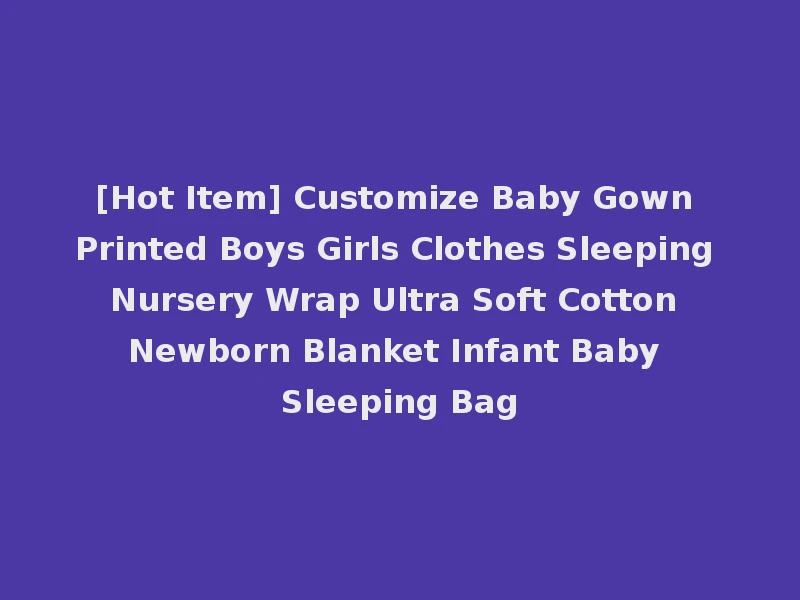 [Hot Item] Customize Baby Gown Printed Boys Girls Clothes Sleeping Nursery Wrap Ultra Soft Cotton Newborn Blanket Infant Baby Sleeping Bag