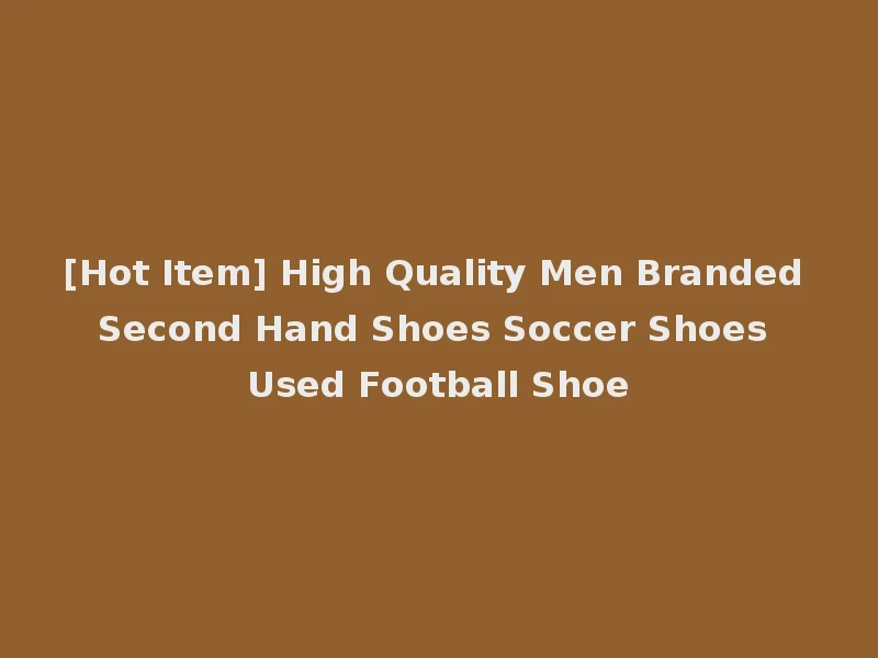 [Hot Item] High Quality Men Branded Second Hand Shoes Soccer Shoes Used Football Shoe