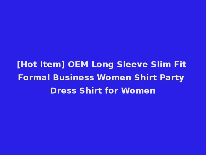[Hot Item] OEM Long Sleeve Slim Fit Formal Business Women Shirt Party Dress Shirt for Women