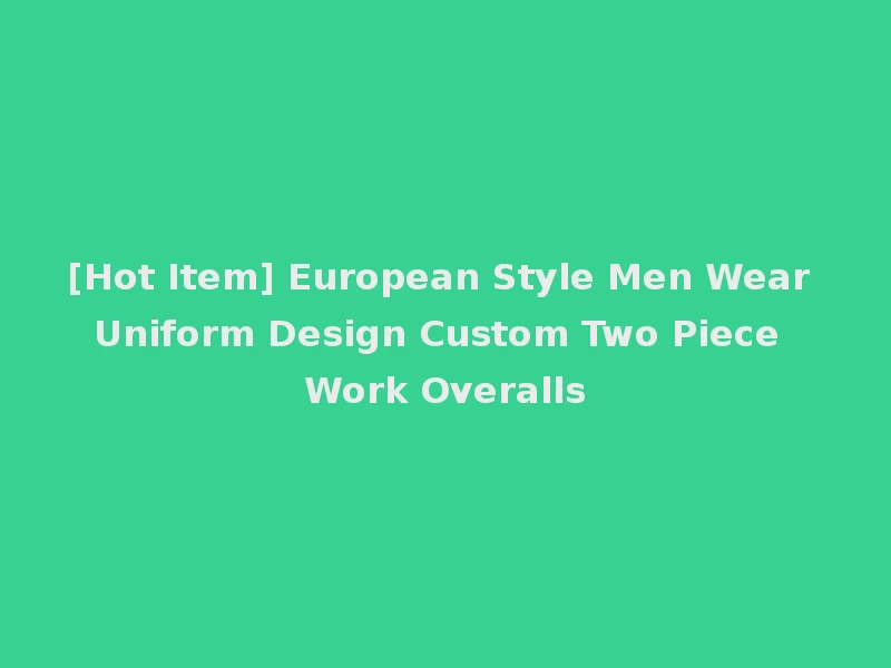 [Hot Item] European Style Men Wear Uniform Design Custom Two Piece Work Overalls