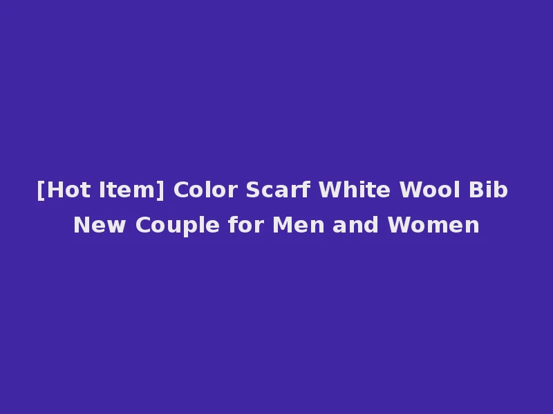 [Hot Item] Color Scarf White Wool Bib New Couple for Men and Women
