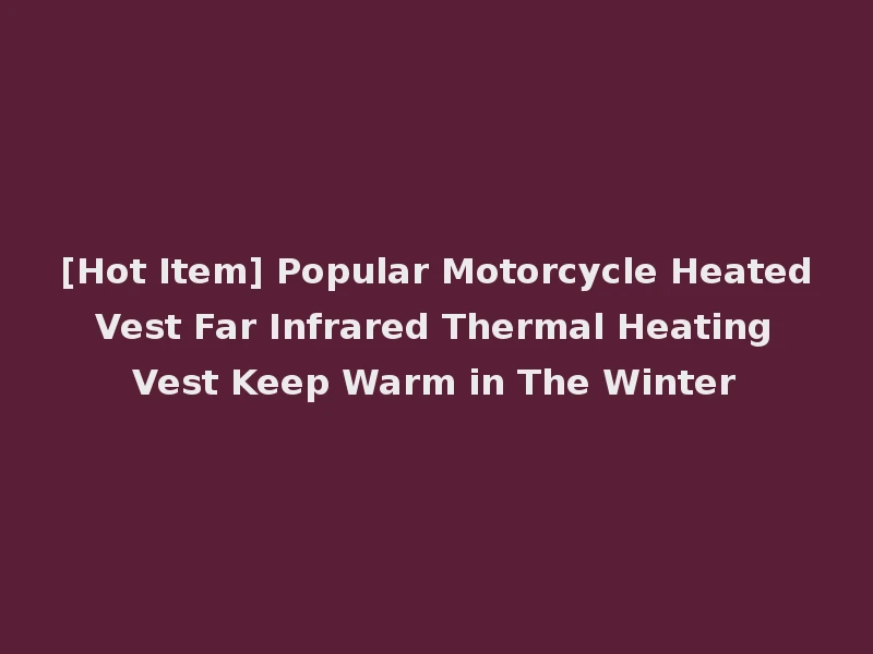 [Hot Item] Popular Motorcycle Heated Vest Far Infrared Thermal Heating Vest Keep Warm in The Winter