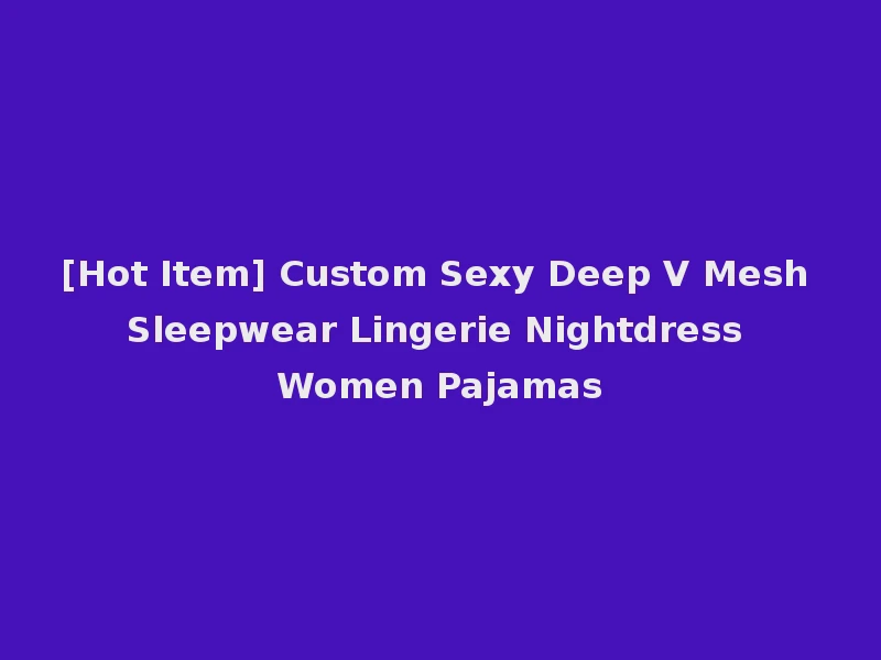 [Hot Item] Custom Sexy Deep V Mesh Sleepwear Lingerie Nightdress Women Pajamas