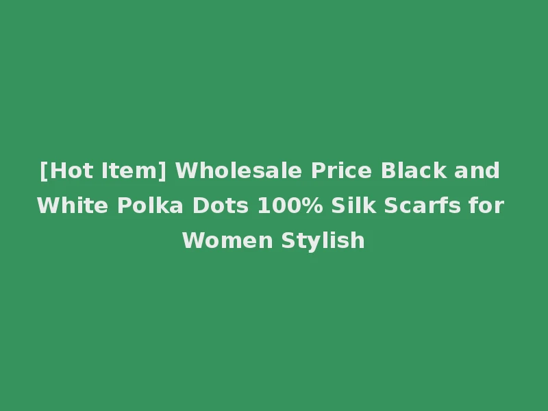[Hot Item] Wholesale Price Black and White Polka Dots 100% Silk Scarfs for Women Stylish