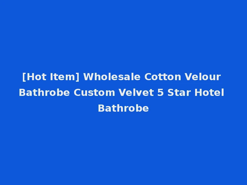 [Hot Item] Wholesale Cotton Velour Bathrobe Custom Velvet 5 Star Hotel Bathrobe
