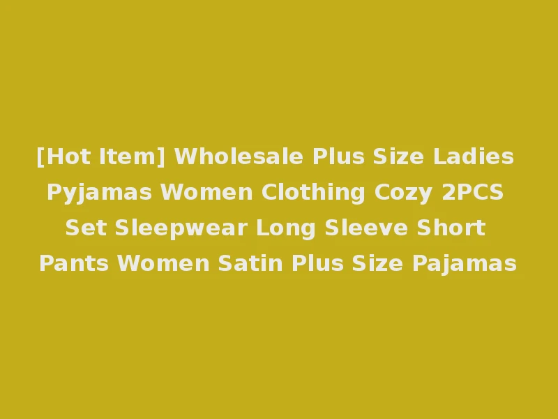 [Hot Item] Wholesale Plus Size Ladies Pyjamas Women Clothing Cozy 2PCS Set Sleepwear Long Sleeve Short Pants Women Satin Plus Size Pajamas