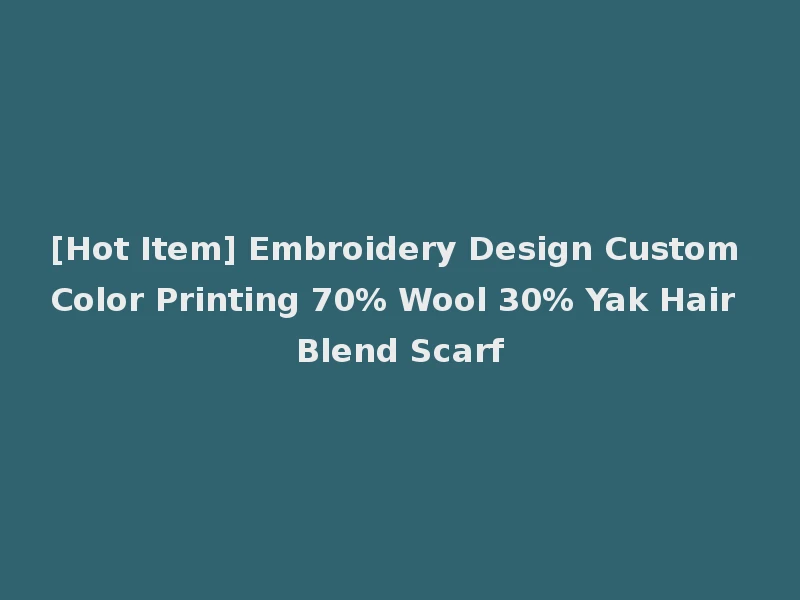 [Hot Item] Embroidery Design Custom Color Printing 70% Wool 30% Yak Hair Blend Scarf