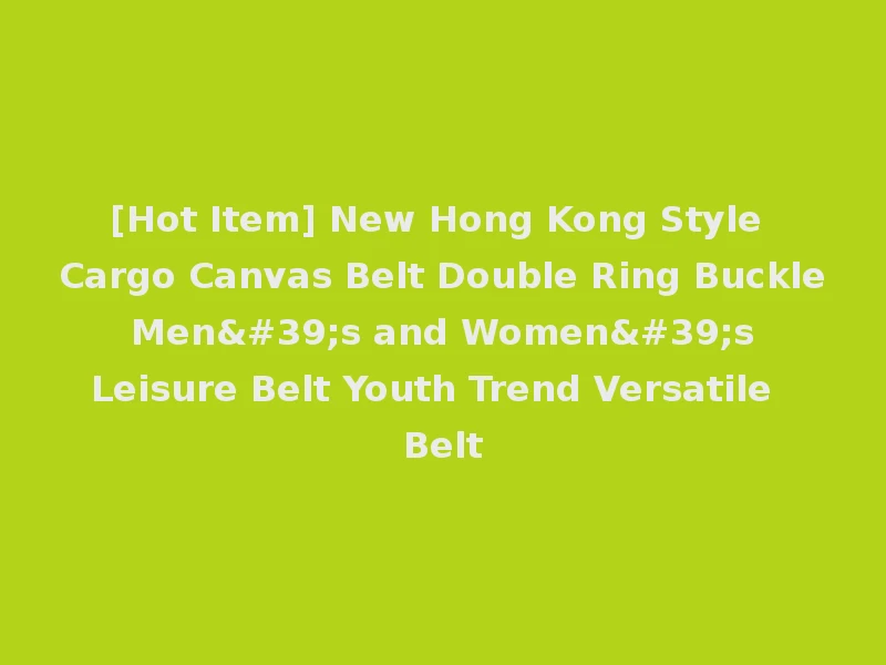 [Hot Item] New Hong Kong Style Cargo Canvas Belt Double Ring Buckle Men's and Women's Leisure Belt Youth Trend Versatile Belt
