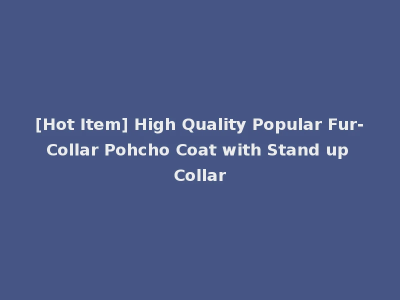 [Hot Item] High Quality Popular Fur-Collar Pohcho Coat with Stand up Collar