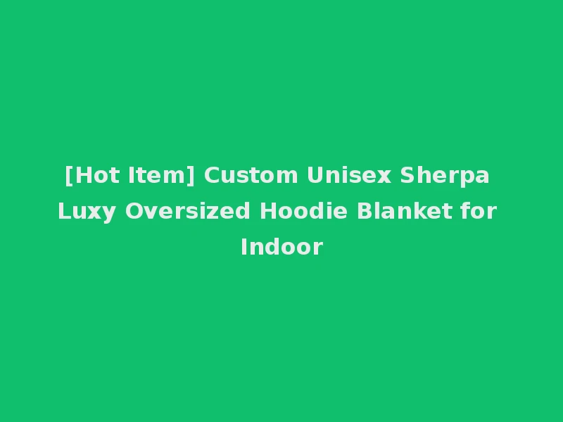 [Hot Item] Custom Unisex Sherpa Luxy Oversized Hoodie Blanket for Indoor
