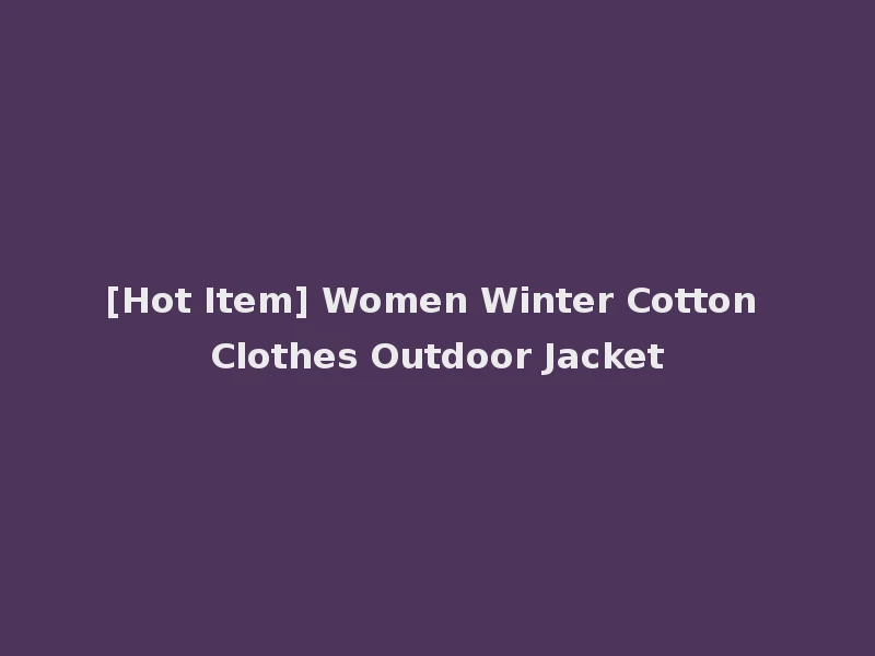 [Hot Item] Women Winter Cotton Clothes Outdoor Jacket