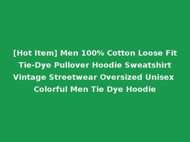[Hot Item] Men 100% Cotton Loose Fit Tie-Dye Pullover Hoodie Sweatshirt Vintage Streetwear Oversized Unisex Colorful Men Tie Dye Hoodie
