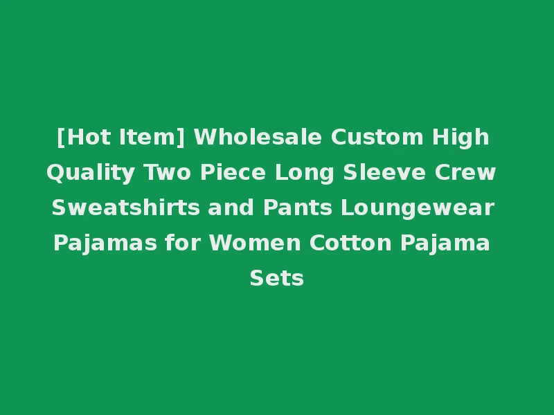 [Hot Item] Wholesale Custom High Quality Two Piece Long Sleeve Crew Sweatshirts and Pants Loungewear Pajamas for Women Cotton Pajama Sets