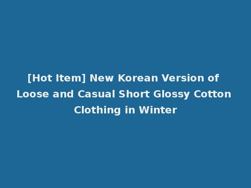 [Hot Item] New Korean Version of Loose and Casual Short Glossy Cotton Clothing in Winter