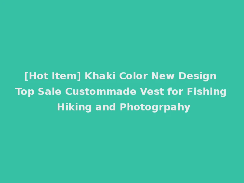 [Hot Item] Khaki Color New Design Top Sale Custommade Vest for Fishing Hiking and Photogrpahy