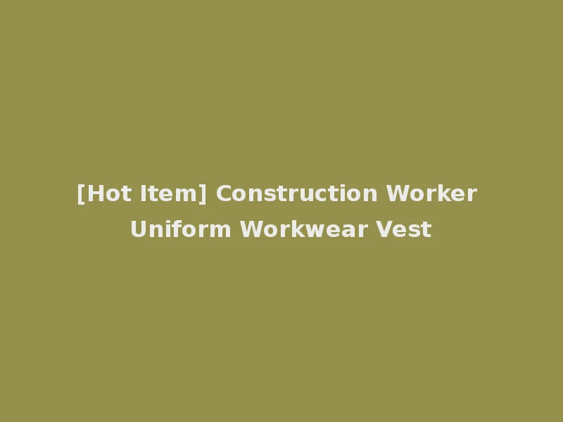 [Hot Item] Construction Worker Uniform Workwear Vest