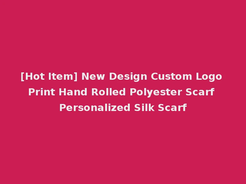 [Hot Item] New Design Custom Logo Print Hand Rolled Polyester Scarf Personalized Silk Scarf