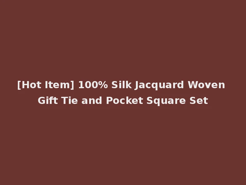 [Hot Item] 100% Silk Jacquard Woven Gift Tie and Pocket Square Set