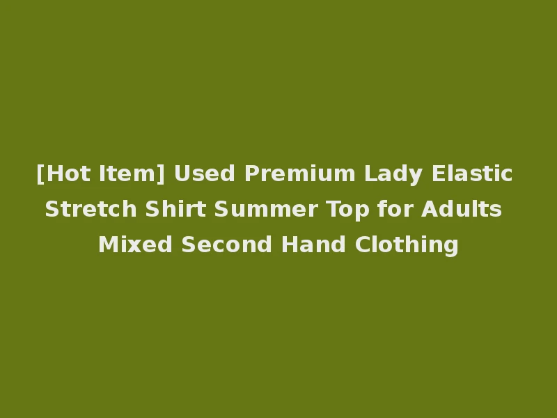 [Hot Item] Used Premium Lady Elastic Stretch Shirt Summer Top for Adults Mixed Second Hand Clothing