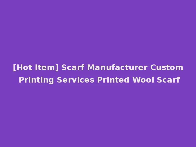 [Hot Item] Scarf Manufacturer Custom Printing Services Printed Wool Scarf