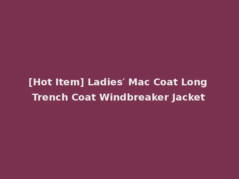 [Hot Item] Ladies′ Mac Coat Long Trench Coat Windbreaker Jacket