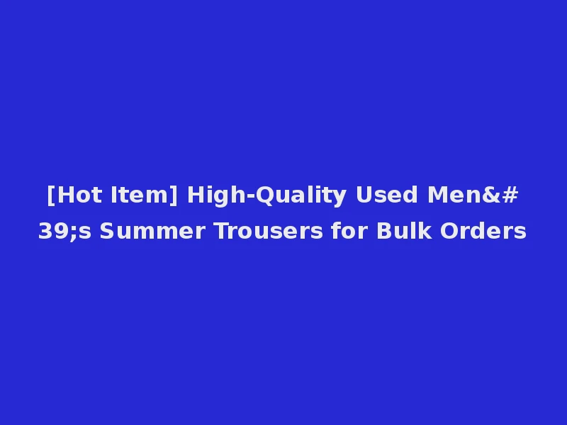 [Hot Item] High-Quality Used Men's Summer Trousers for Bulk Orders