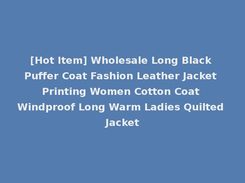 [Hot Item] Wholesale Long Black Puffer Coat Fashion Leather Jacket Printing Women Cotton Coat Windproof Long Warm Ladies Quilted Jacket