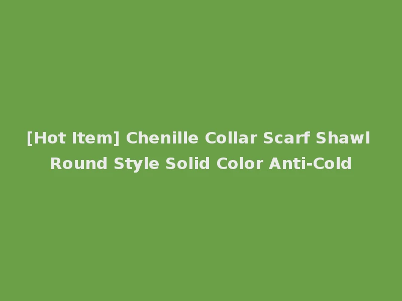 [Hot Item] Chenille Collar Scarf Shawl Round Style Solid Color Anti-Cold