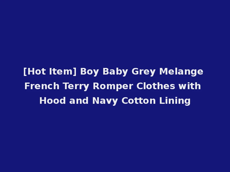 [Hot Item] Boy Baby Grey Melange French Terry Romper Clothes with Hood and Navy Cotton Lining