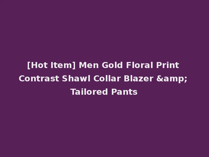 [Hot Item] Men Gold Floral Print Contrast Shawl Collar Blazer & Tailored Pants