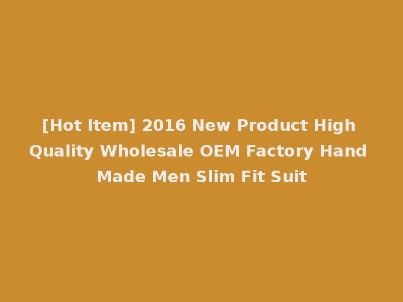 [Hot Item] 2016 New Product High Quality Wholesale OEM Factory Hand Made Men Slim Fit Suit