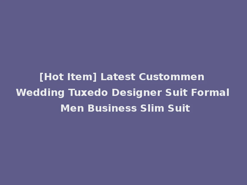 [Hot Item] Latest Custommen Wedding Tuxedo Designer Suit Formal Men Business Slim Suit