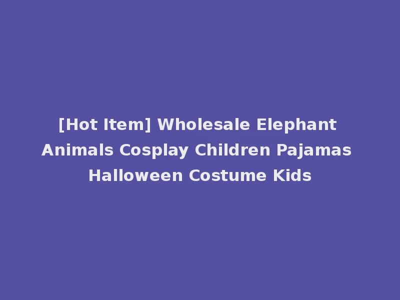 [Hot Item] Wholesale Elephant Animals Cosplay Children Pajamas Halloween Costume Kids