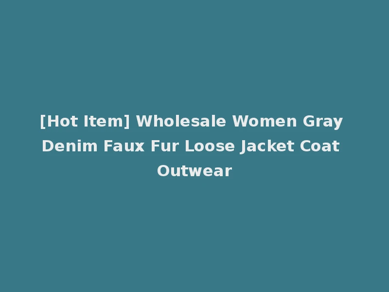 [Hot Item] Wholesale Women Gray Denim Faux Fur Loose Jacket Coat Outwear