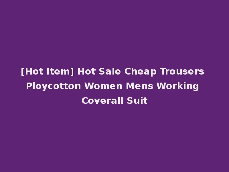 [Hot Item] Hot Sale Cheap Trousers Ploycotton Women Mens Working Coverall Suit