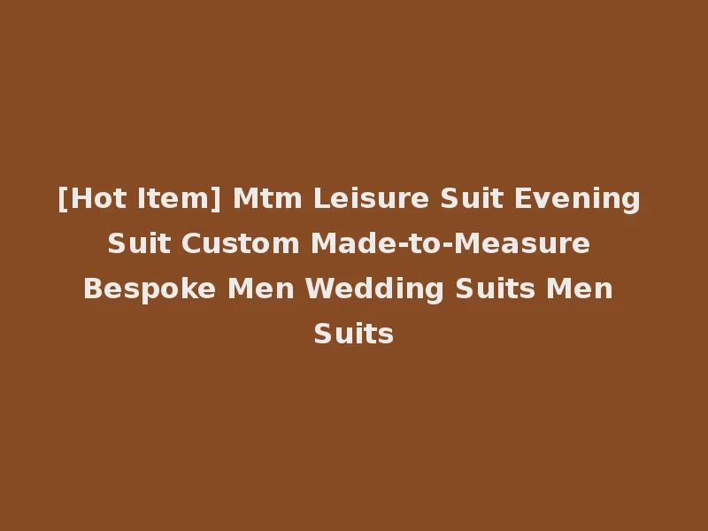 [Hot Item] Mtm Leisure Suit Evening Suit Custom Made-to-Measure Bespoke Men Wedding Suits Men Suits
