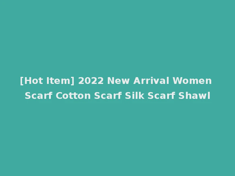[Hot Item] 2022 New Arrival Women Scarf Cotton Scarf Silk Scarf Shawl